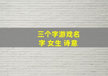 三个字游戏名字 女生 诗意